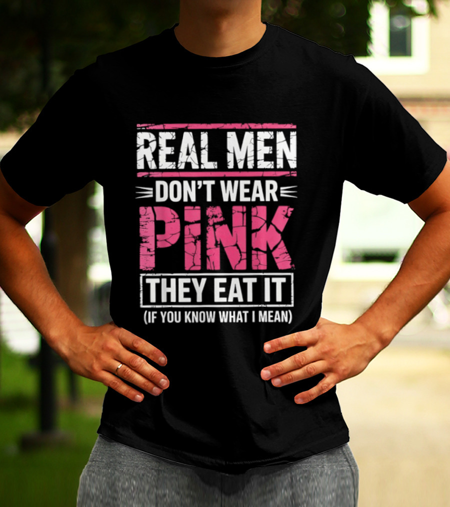 Real Men Don't Wear Pink They Eat It (If You Know What I Mean) T-Shirt