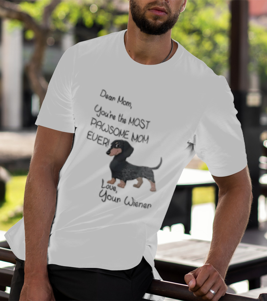 Dear Mom Youre The Most Pawsome Mom Ever Love Your Wiener Dachshund T-Shirt