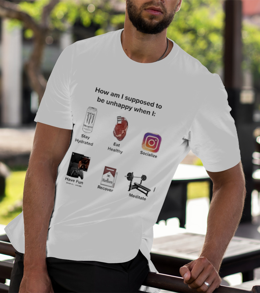 How Am I Supposed To Be Unhappy When I Stay Hydrated Eat Healthy Socialize Have Fun Discover Meditate T-Shirt