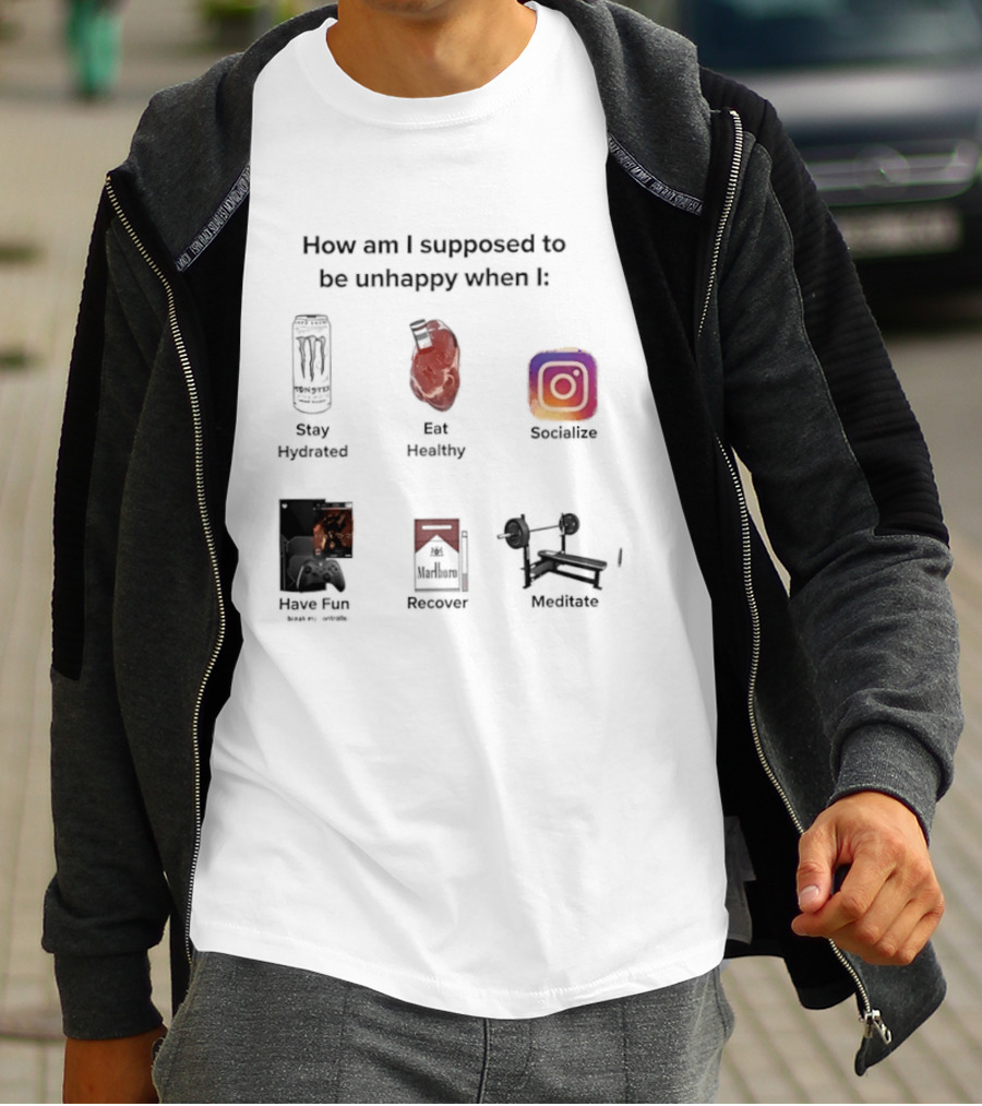 How Am I Supposed To Be Unhappy When I Stay Hydrated Eat Healthy Socialize Have Fun Discover Meditate T-Shirt