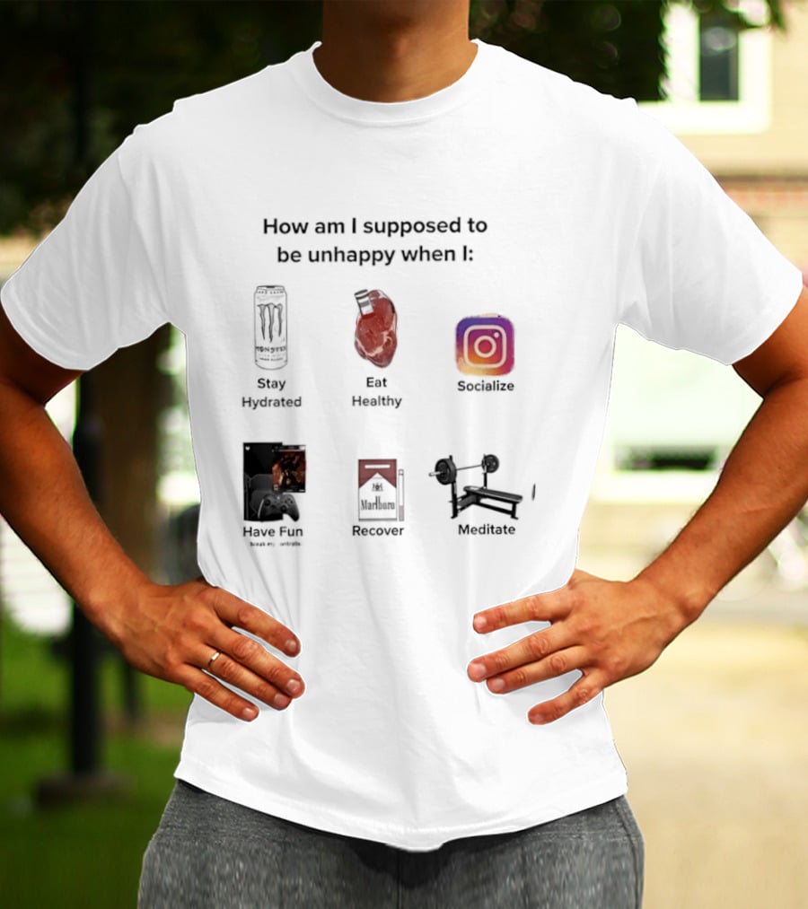 How Am I Supposed To Be Unhappy When I Stay Hydrated Eat Healthy Socialize Have Fun Discover Meditate T-Shirt