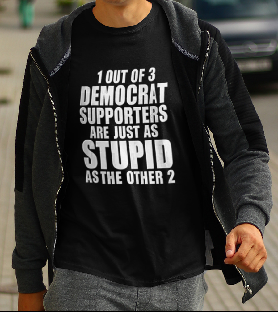 1 Out Of 3 Democrat Supporters Are Just As Stupid As The Other 2 T-Shirt