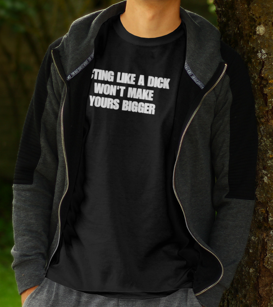 Acting Like A Dick Won't Make Yours Bigger T-Shirt