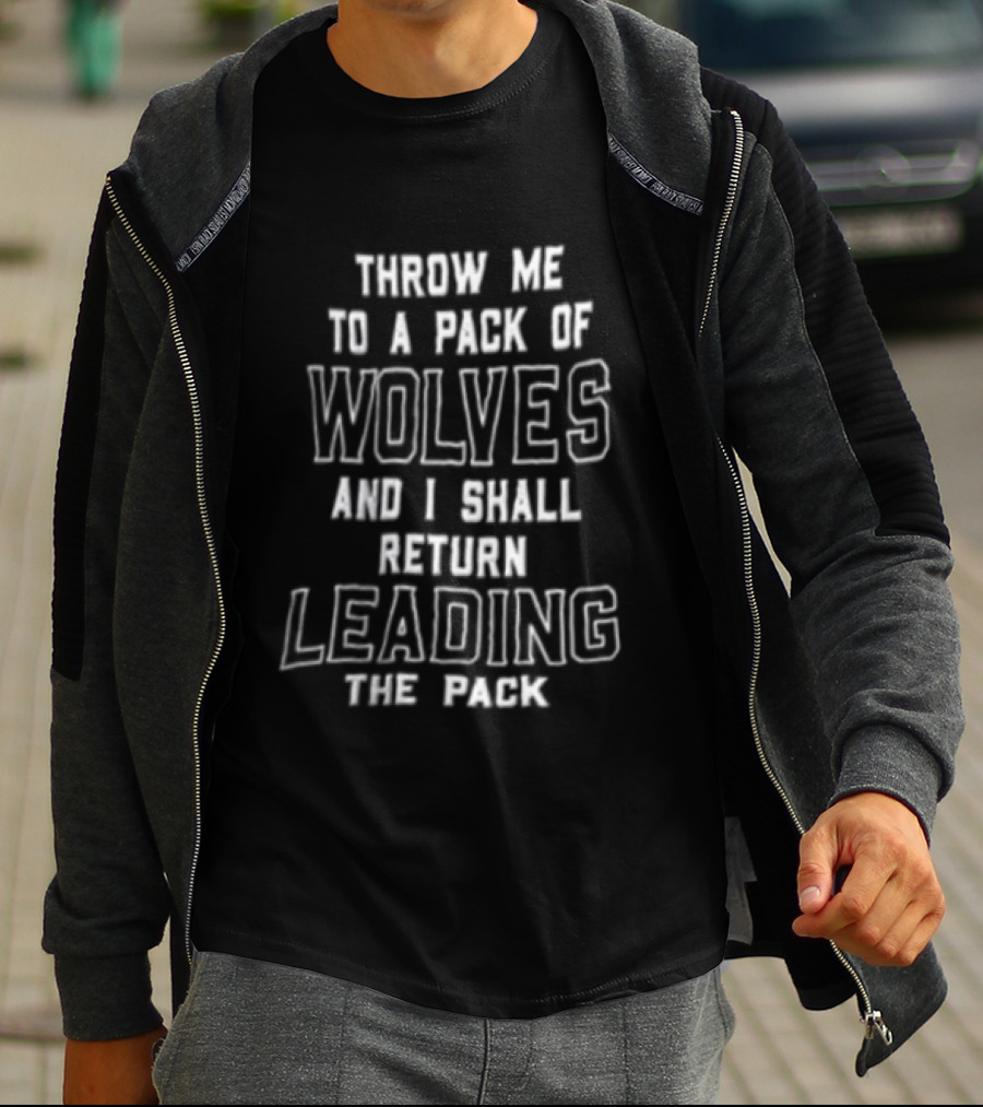 Throw Me To A Pack Of Wolves Return Leading The Pack T-Shirt