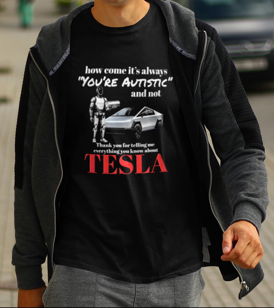 How Come It's Always "you're Autistic" And Not Thank You For Telling Me Everything You Know About Tesla Robot Cybertruck T-Shirt