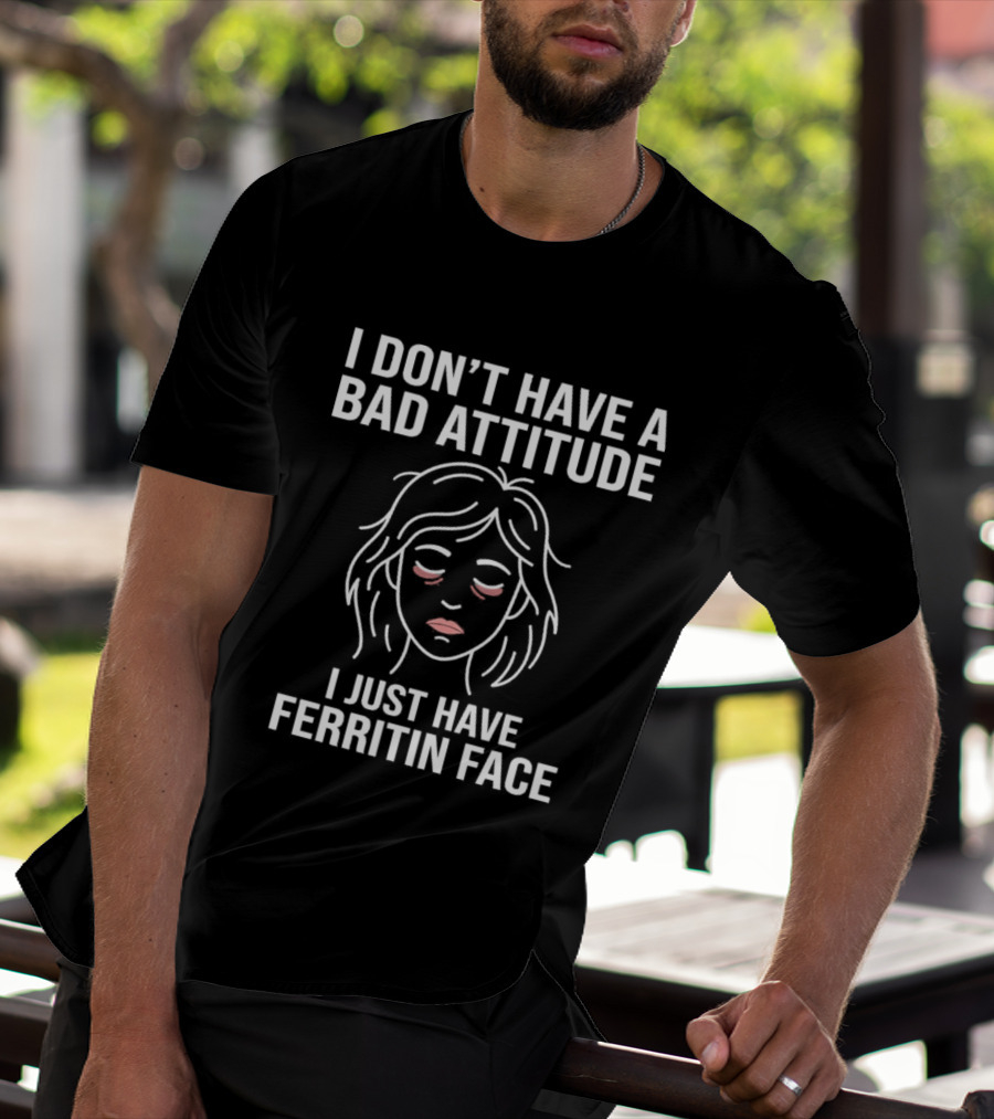 I Don't Have A Bad Attitude I Just Have Ferritin Face T-Shirt