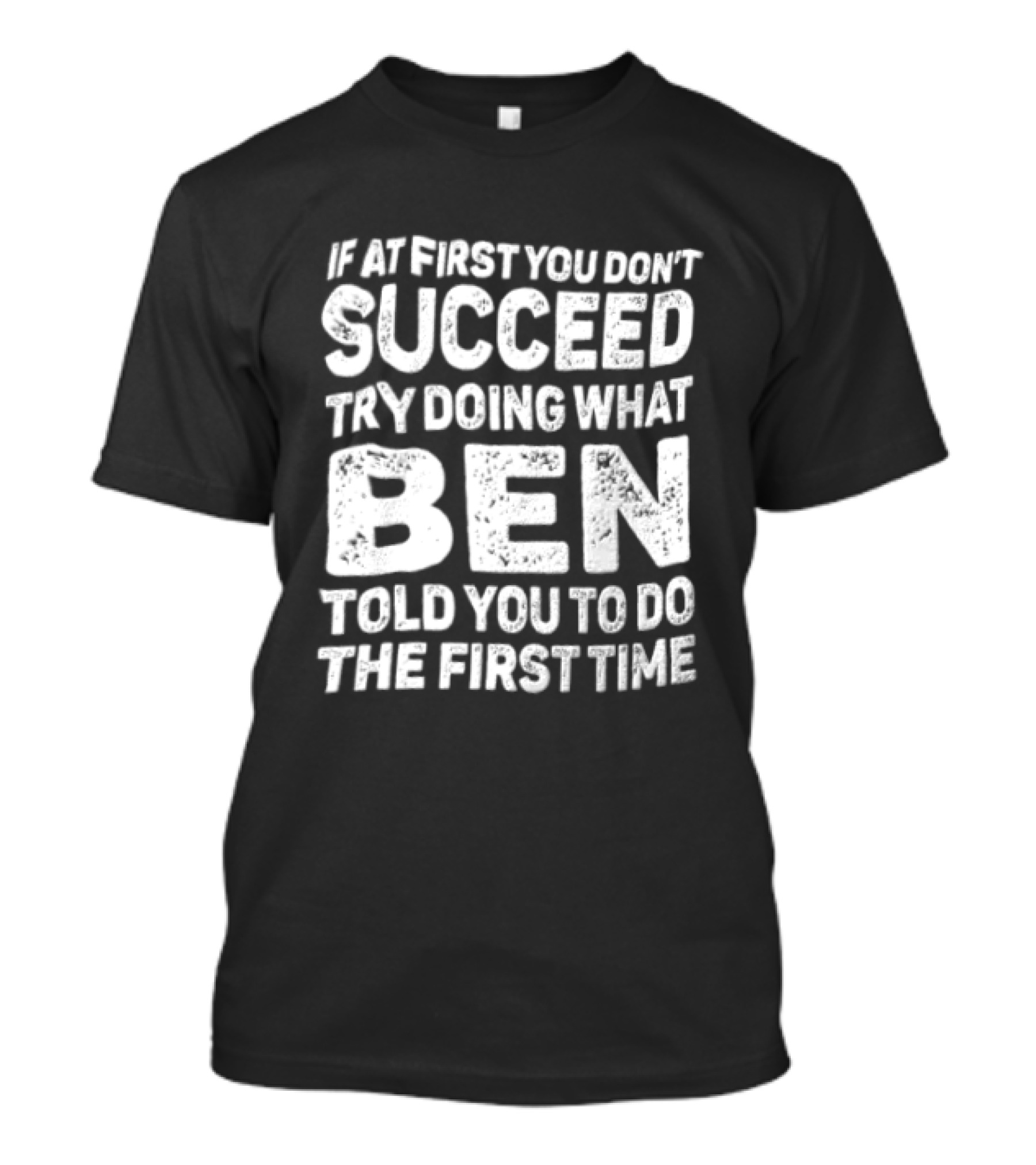 If At First You Don't Succeed Try Doing What Ben Told You To Do The First Time T-Shirt
