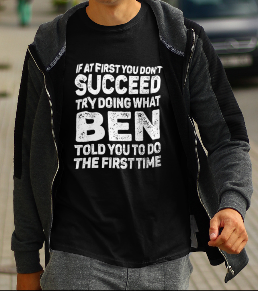 If At First You Don't Succeed Try Doing What Ben Told You To Do The First Time T-Shirt