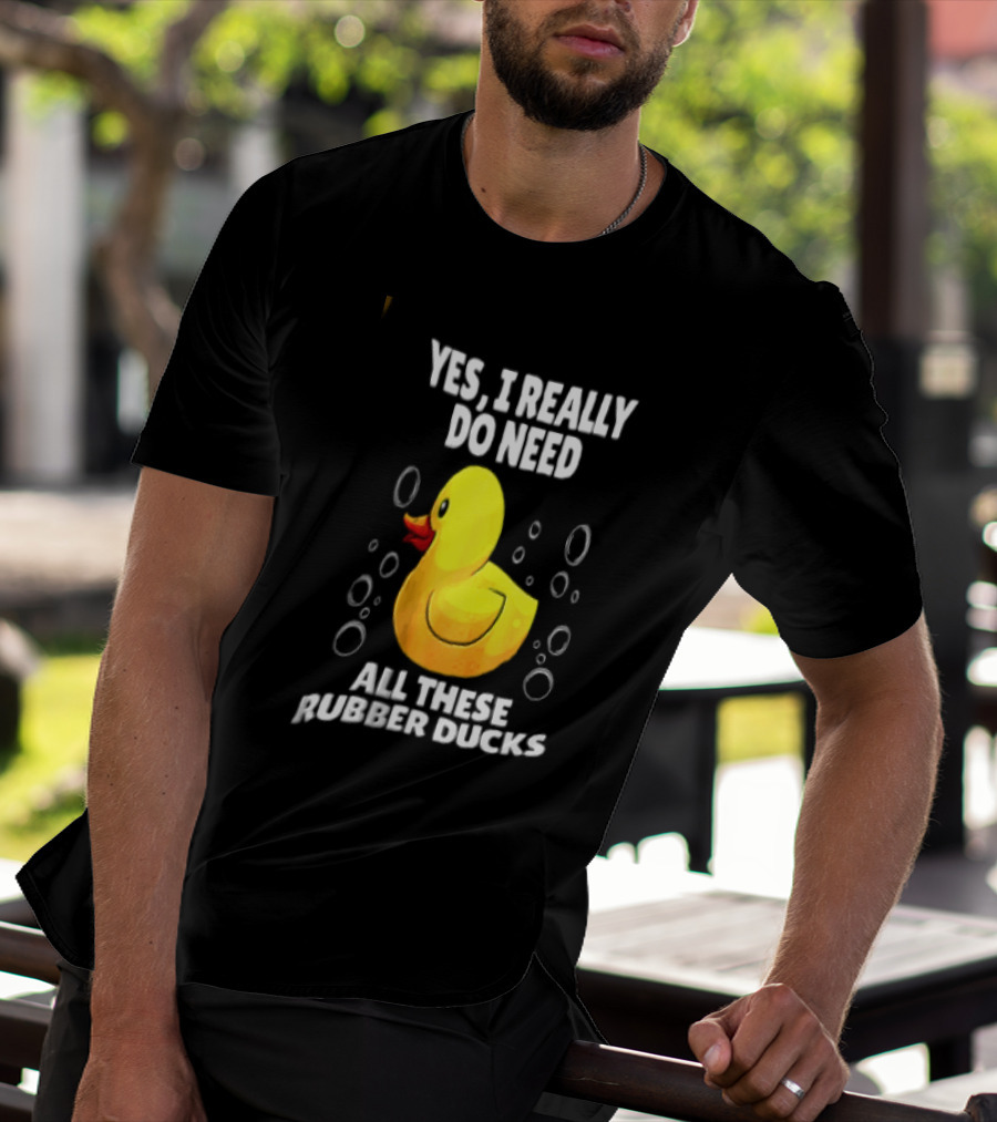 Yes I Really Do Need All These Rubber Ducks Fun Collector T-Shirt