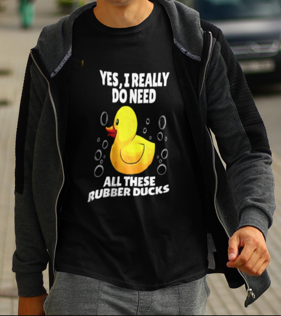Yes I Really Do Need All These Rubber Ducks Fun Collector T-Shirt