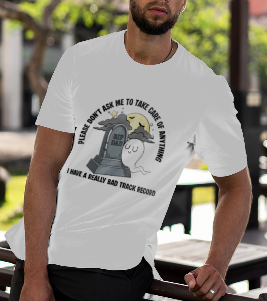 Please Don't Ask Me To Take Care Of Anything RIP Dad Ghost Graveyard I Have A Really Bad Track Record T-Shirt
