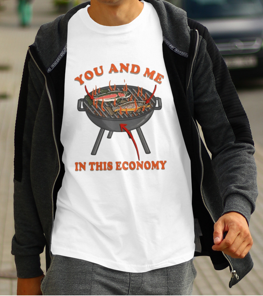 You And Me Barbecue Fish Grill Humor In This Economy T-Shirt