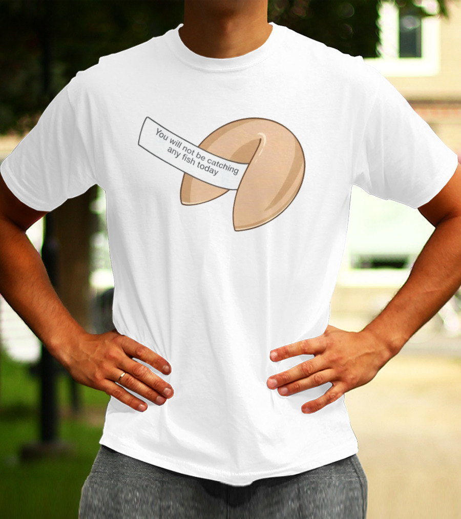 You Will Not Be Catching Any Fish Today Fortune Cookie T-Shirt