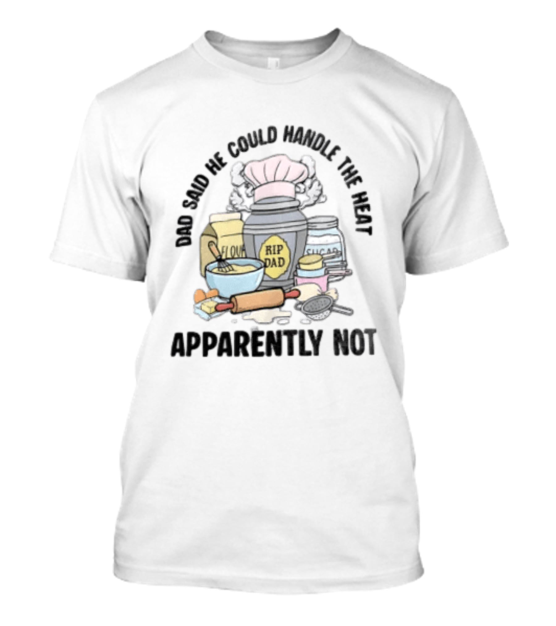Dad Said He Could Handle The Heat Baking Humor RIP Dad Apparently Not T-Shirt