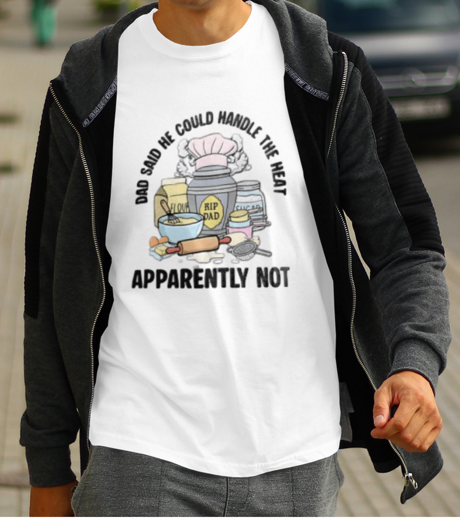 Dad Said He Could Handle The Heat Baking Humor RIP Dad Apparently Not T-Shirt