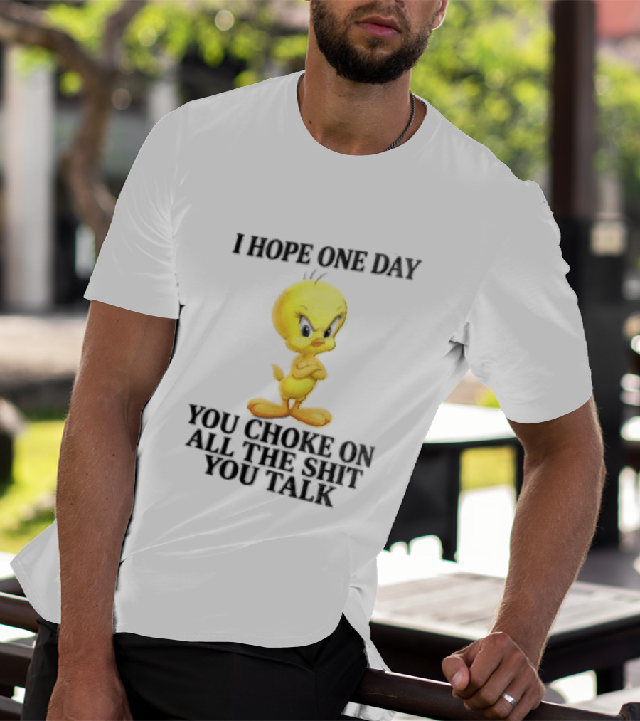 I Hope One Day You Choke On All The Shit You Talk Tweety Bird T-Shirt