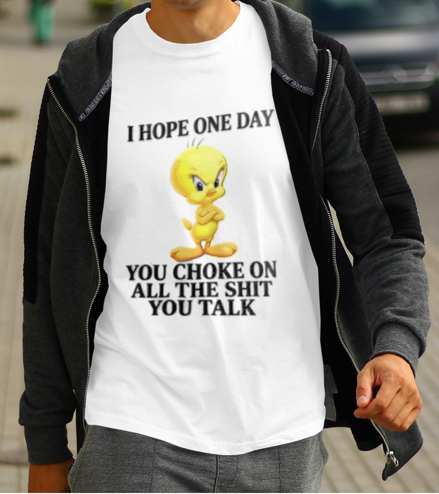 I Hope One Day You Choke On All The Shit You Talk Tweety Bird T-Shirt
