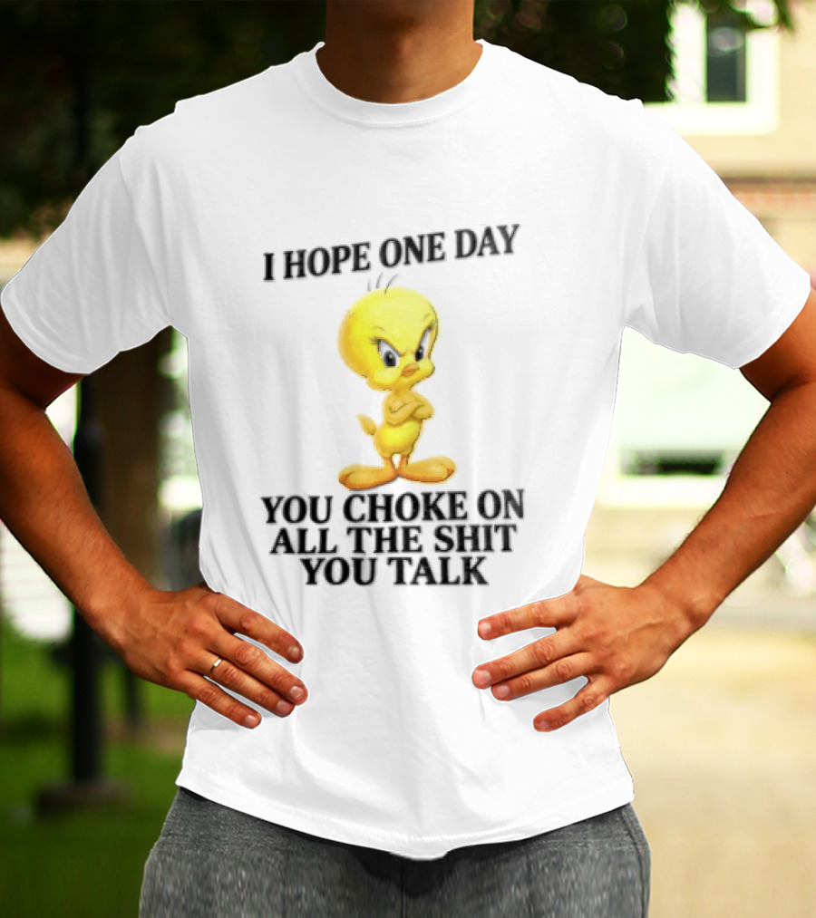 I Hope One Day You Choke On All The Shit You Talk Tweety Bird T-Shirt