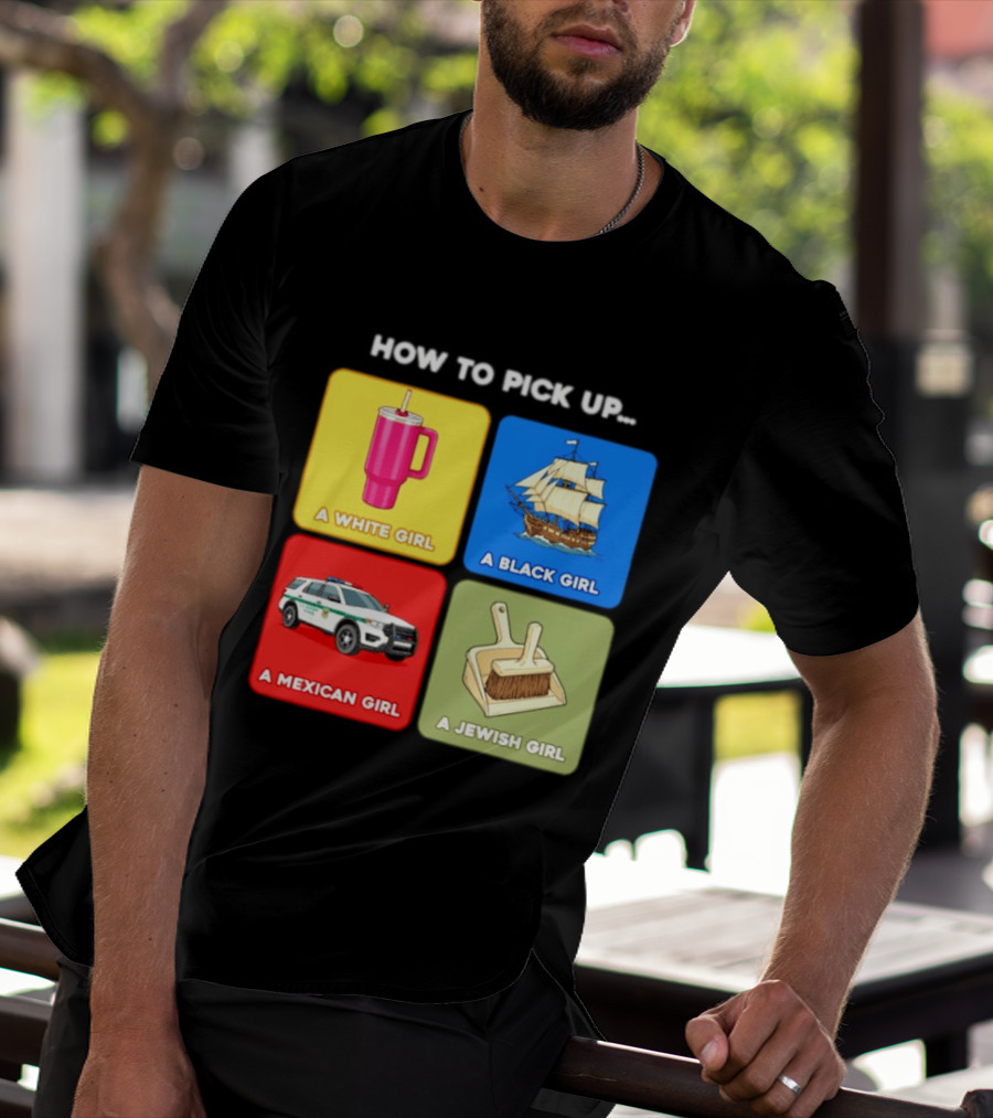 How To Pick Up Offensive Meme A White Girl A Black Girl A Mexican Girl A Jewish Girl Satire Dark Humor T-Shirt