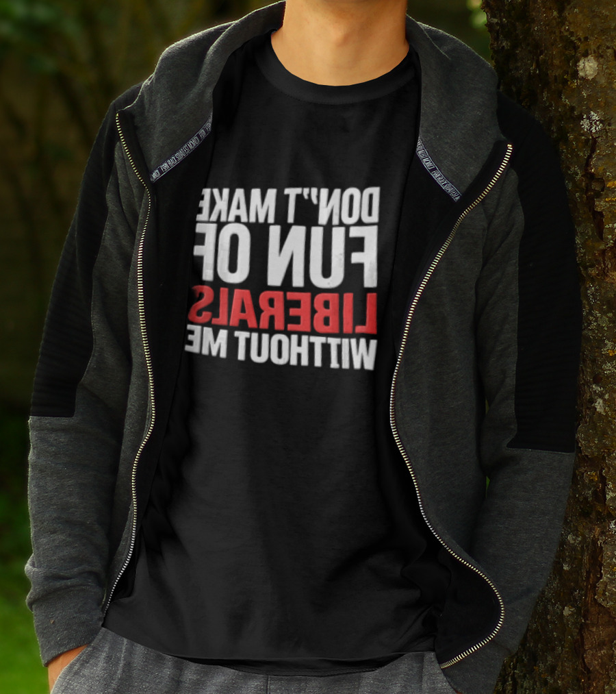 Don't Make Fun Of Liberals Without Me White And Red T-Shirt