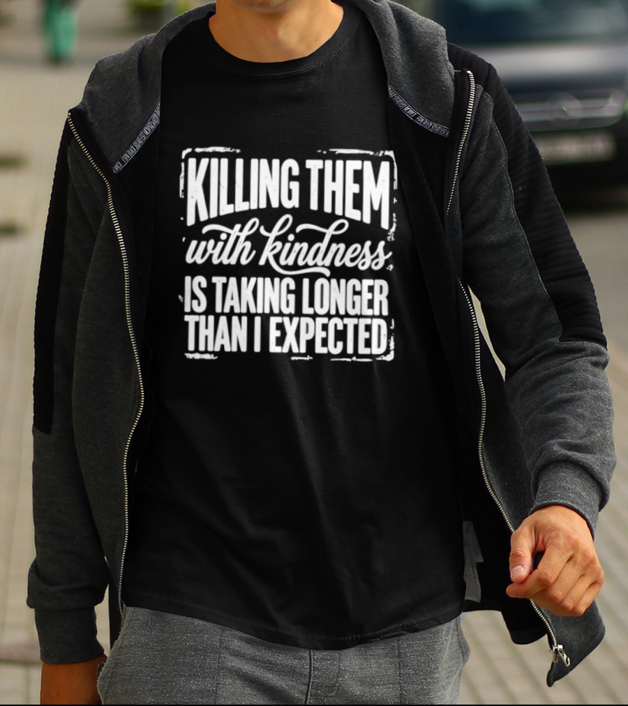 Killing Them With Kindness Is Taking Longer Than I Expected T-Shirt