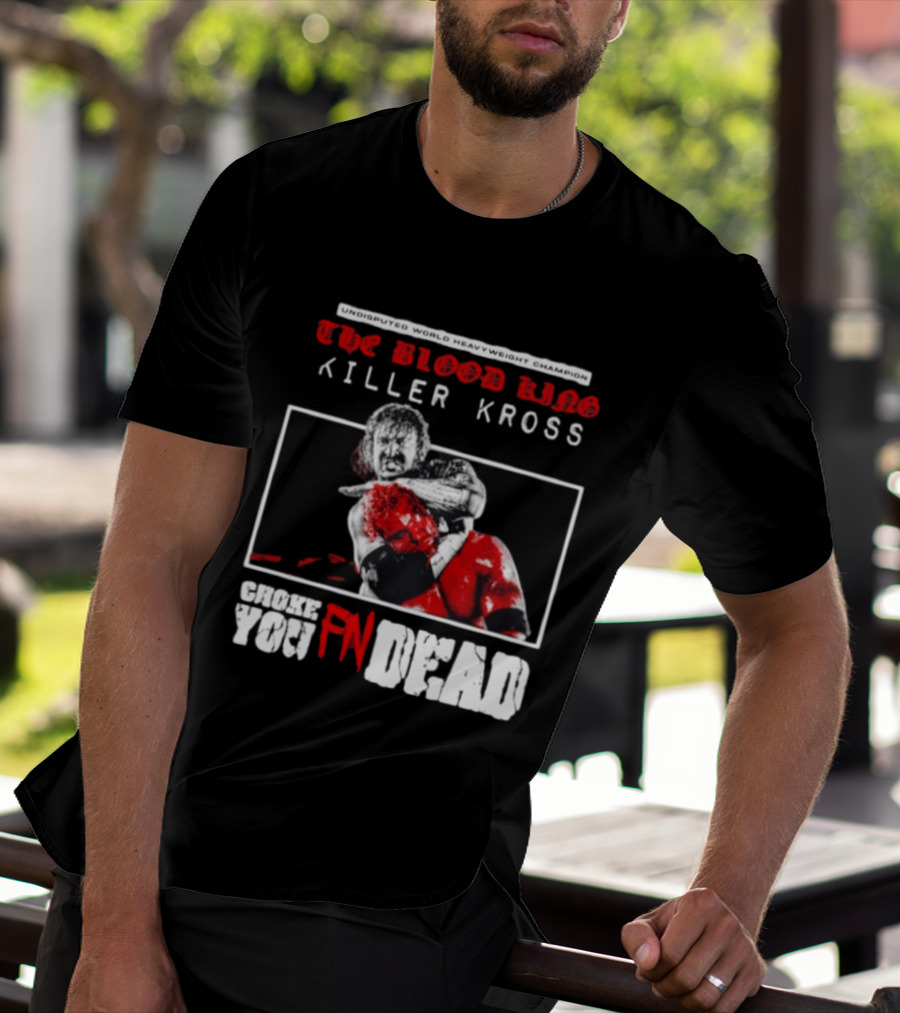 Undisputed World Heavyweight Champion The Blood King Killer Kross Choke You Fn Dead T-Shirt