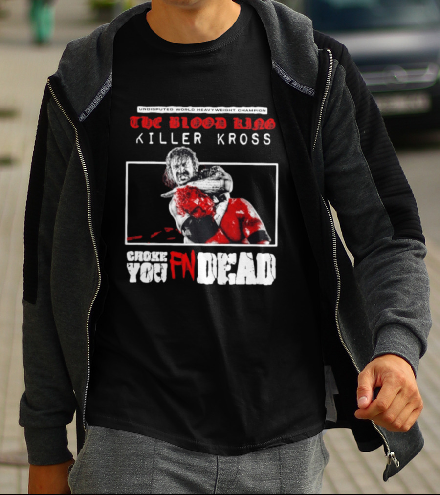 Undisputed World Heavyweight Champion The Blood King Killer Kross Choke You Fn Dead T-Shirt