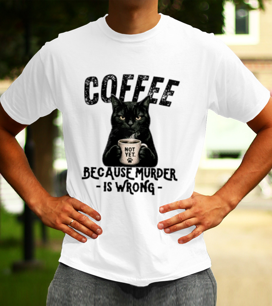 Coffee Not Yet Black Cat Because Murder Is Wrong T-Shirt