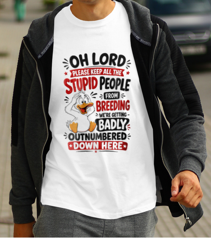 Oh Lord Please Keep All The Stupid People From Breeding We're Getting Badly Outnumbered Down Here Duck T-Shirt