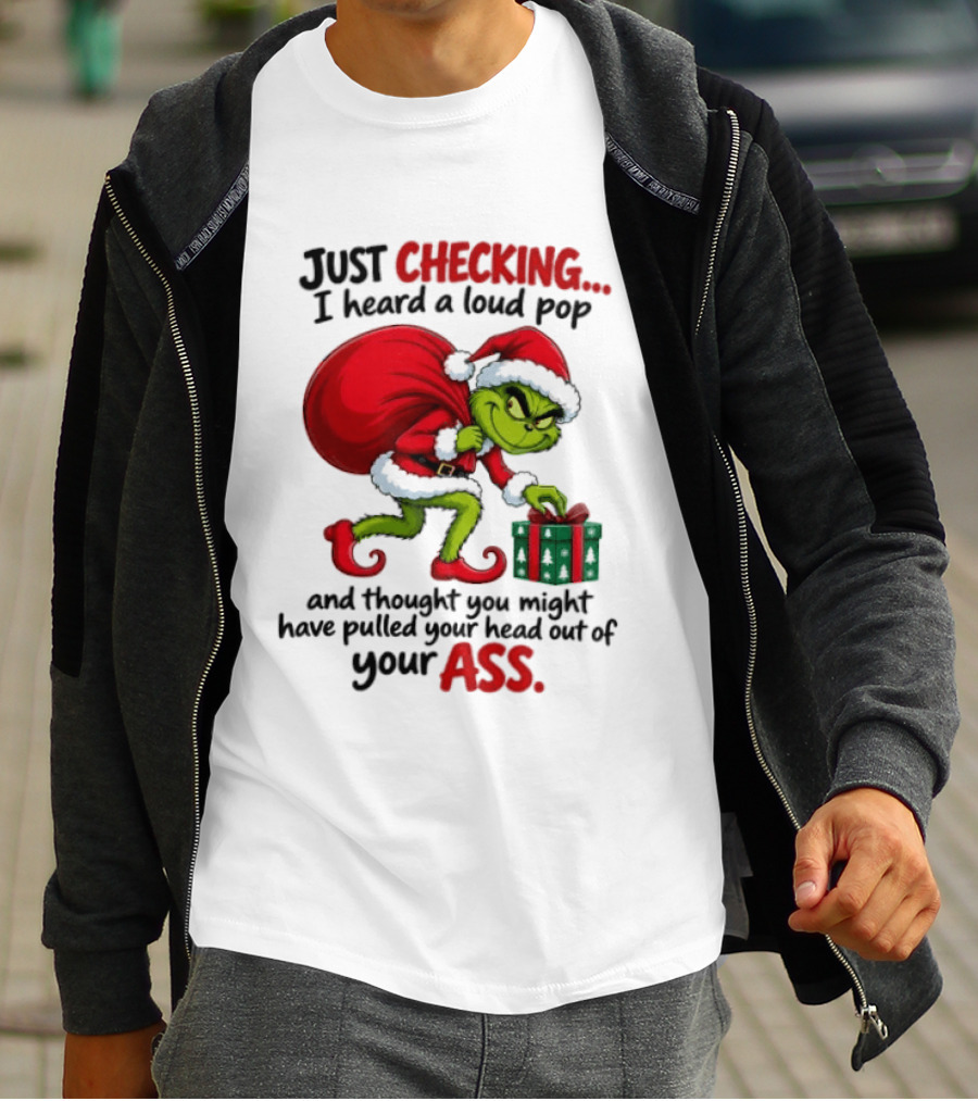 Just Checking I Heard A Loud Pop Grinch Thought You Pulled Your Head Out Christmas T-Shirt
