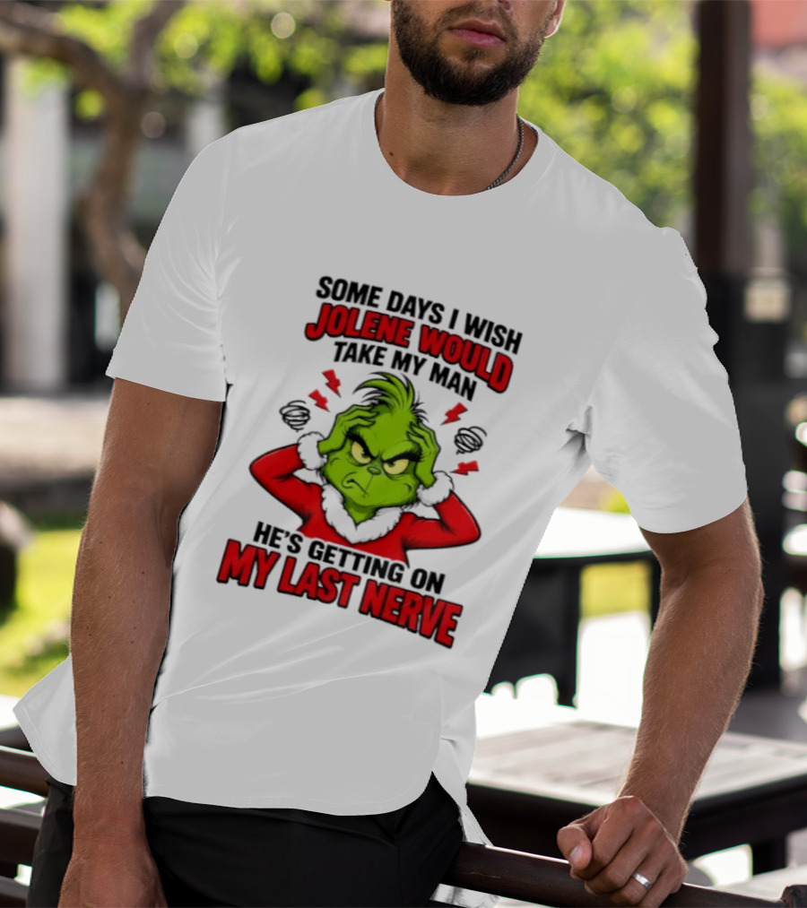 The Grinch Some Days I Wish Jolene Would Take My Man He's Getting On My Last Nerve T-Shirt