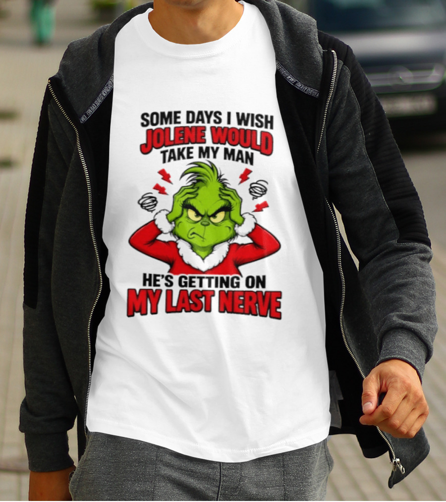 The Grinch Some Days I Wish Jolene Would Take My Man He's Getting On My Last Nerve T-Shirt