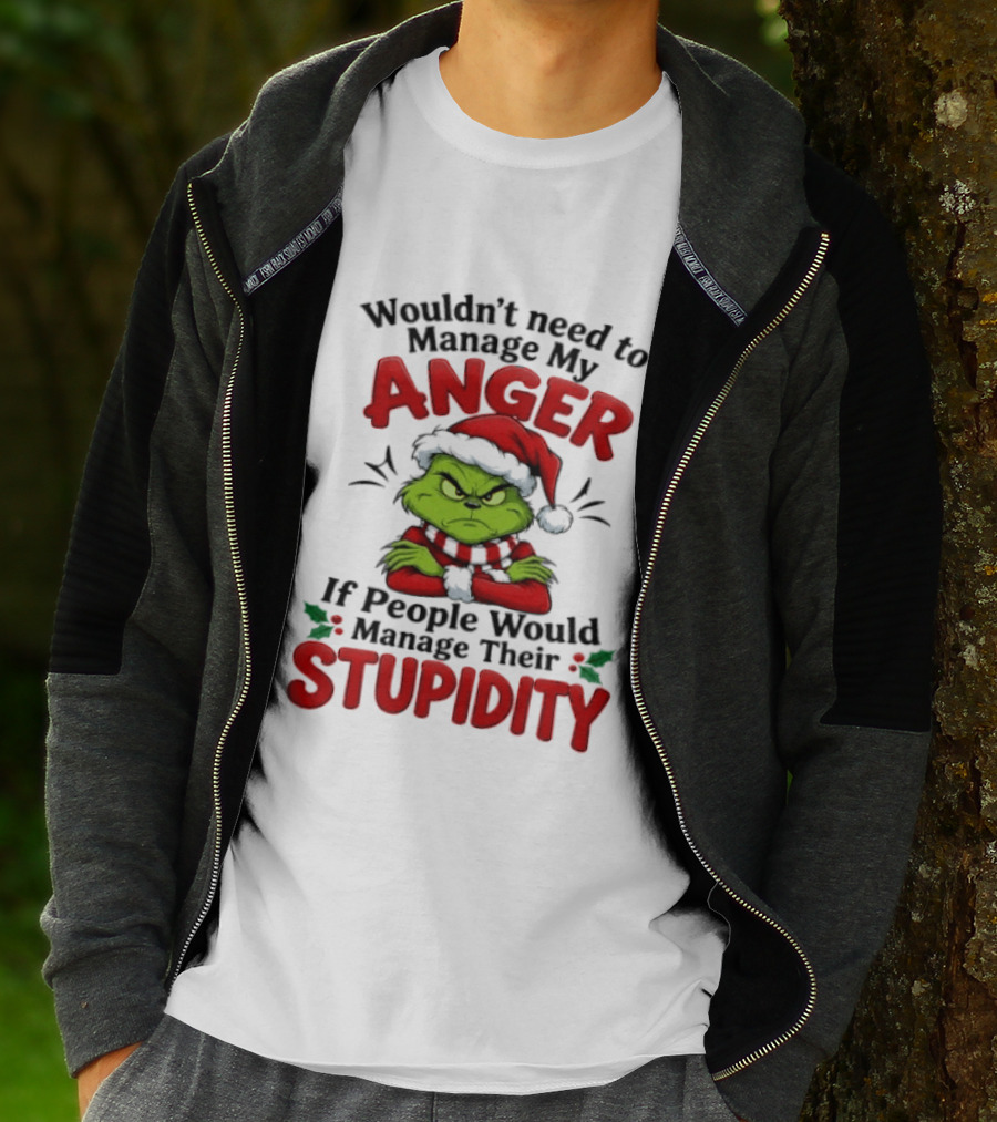 Grinch Wouldn't Need To Manage My Anger If People Would Manage Their Stupidity T-Shirt