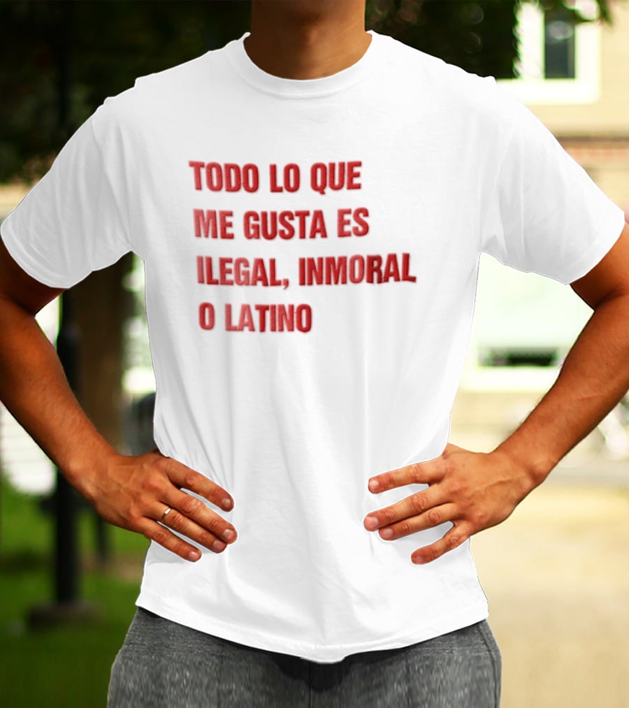 Todo Lo Que Me Gusta Es Ilegal Inmoral O Latino T-Shirt