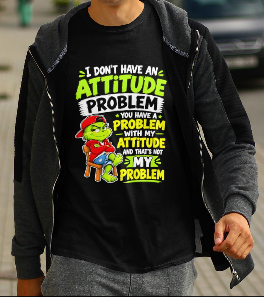 I Don't Have An Attitude Problem You Have A Problem With My Attitude And That's Not My Problem Grinch T-Shirt