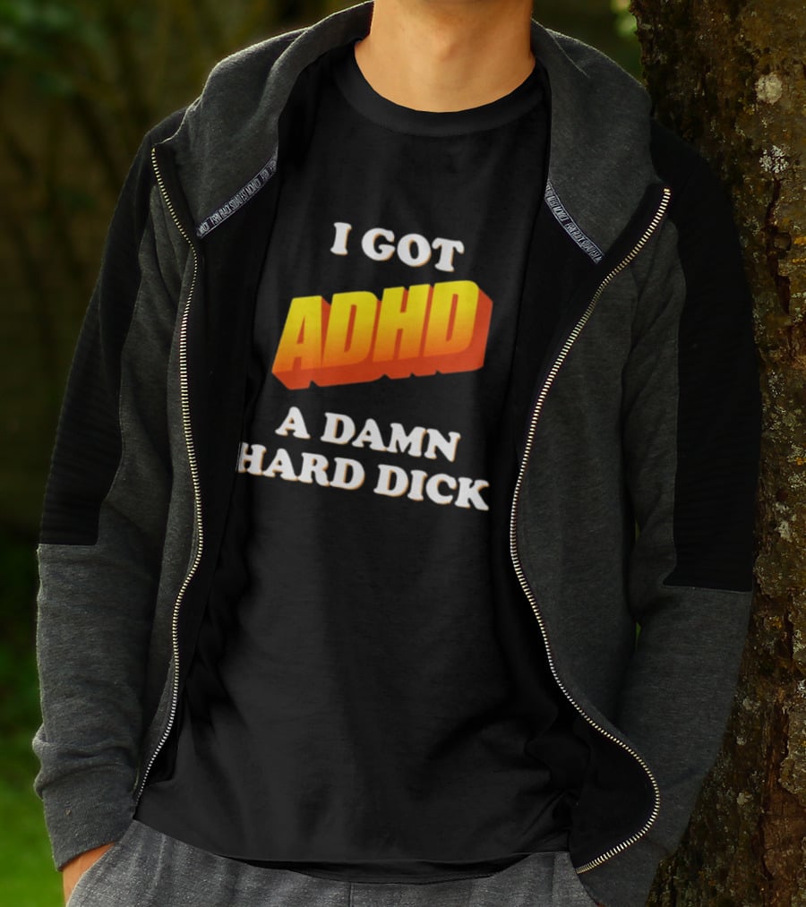 I Got ADHD A Damn Hard Dick T-Shirt