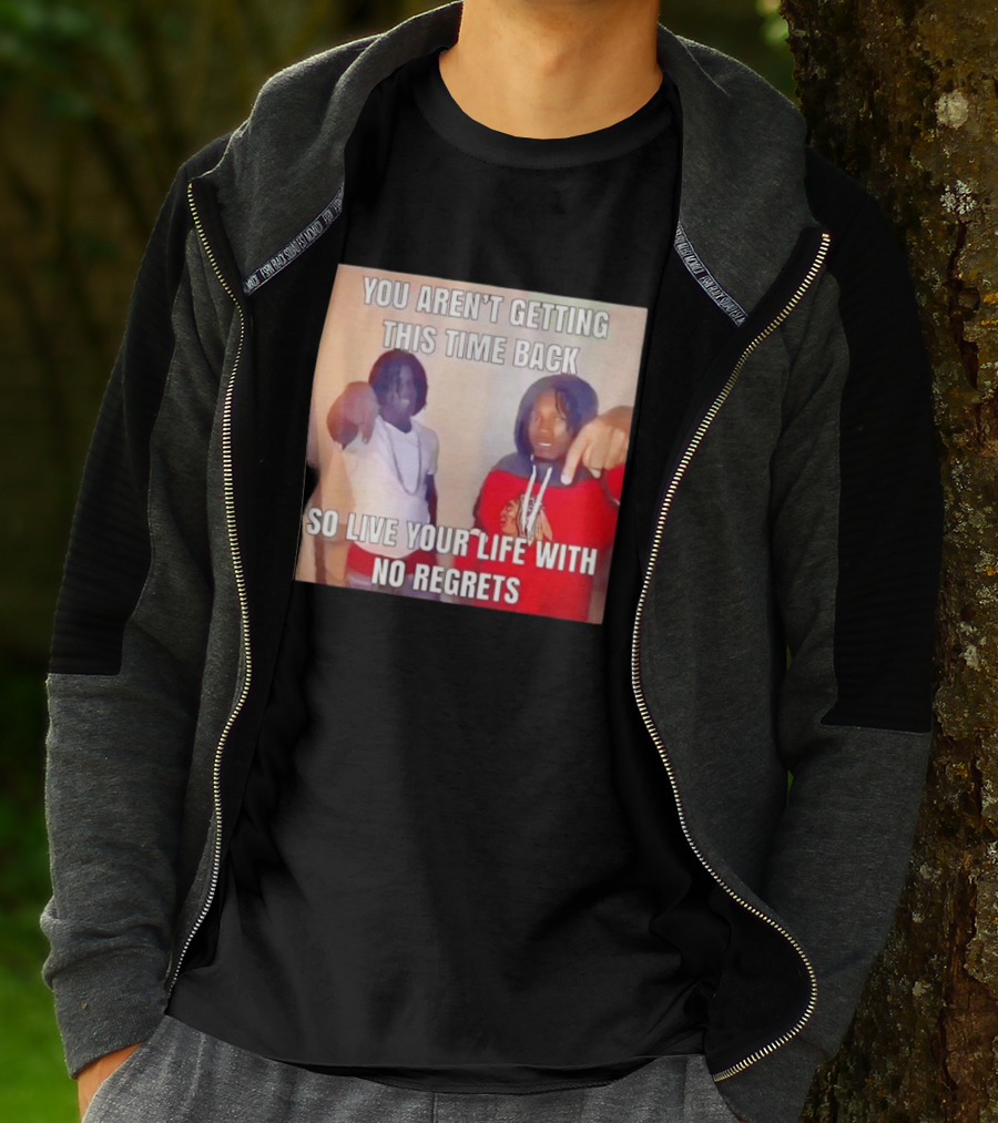 You Aren't Getting This Time Back So Live Your Life With No Regrets T-Shirt