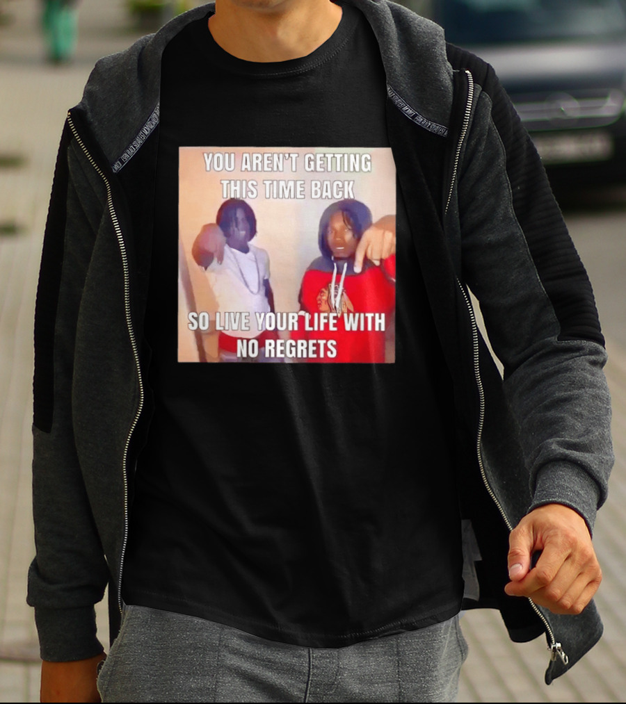 You Aren't Getting This Time Back So Live Your Life With No Regrets T-Shirt
