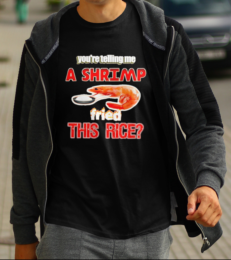 You're Telling Me A Shrimp Fried This Rice T-Shirt