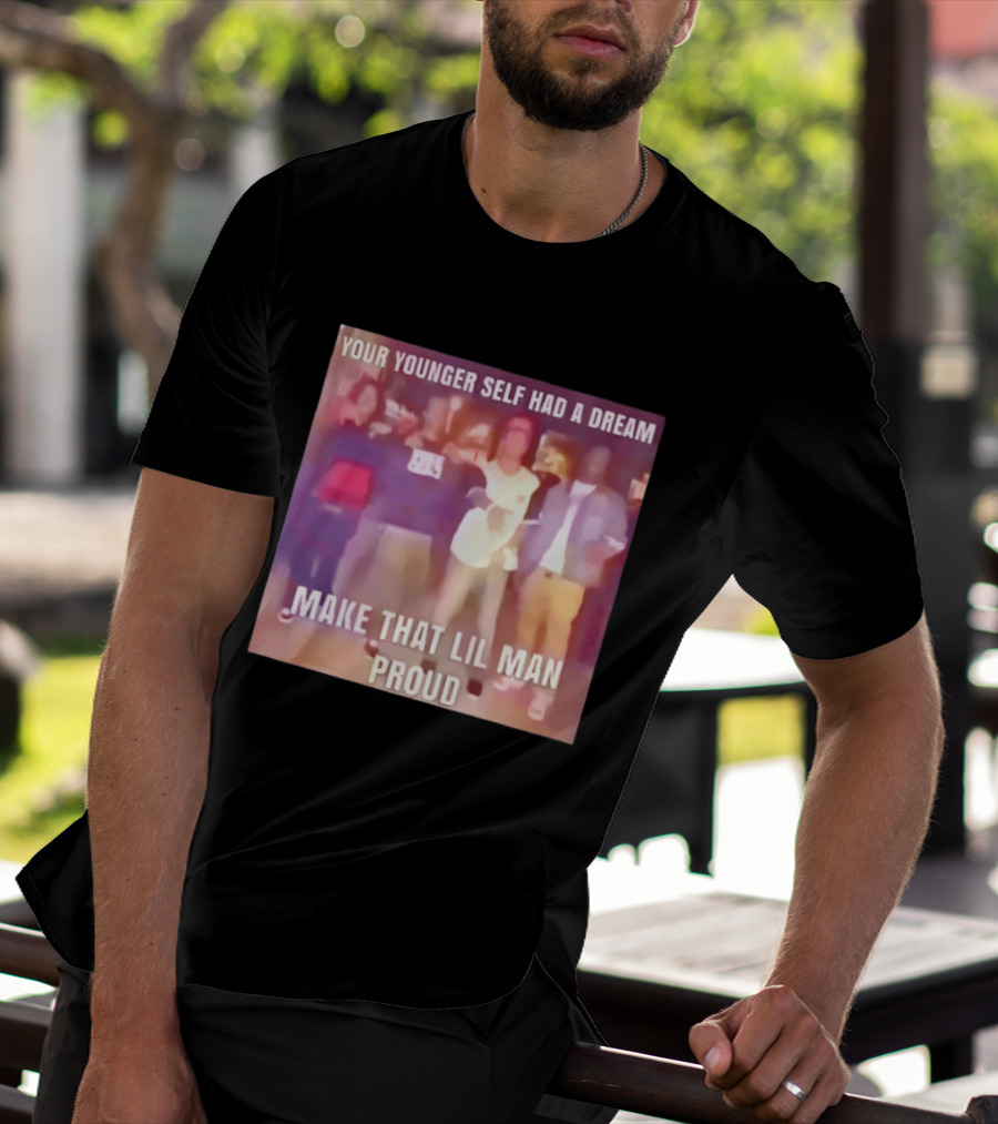 Your Younger Self Had A Dream Make That Lil Man Proud T-Shirt