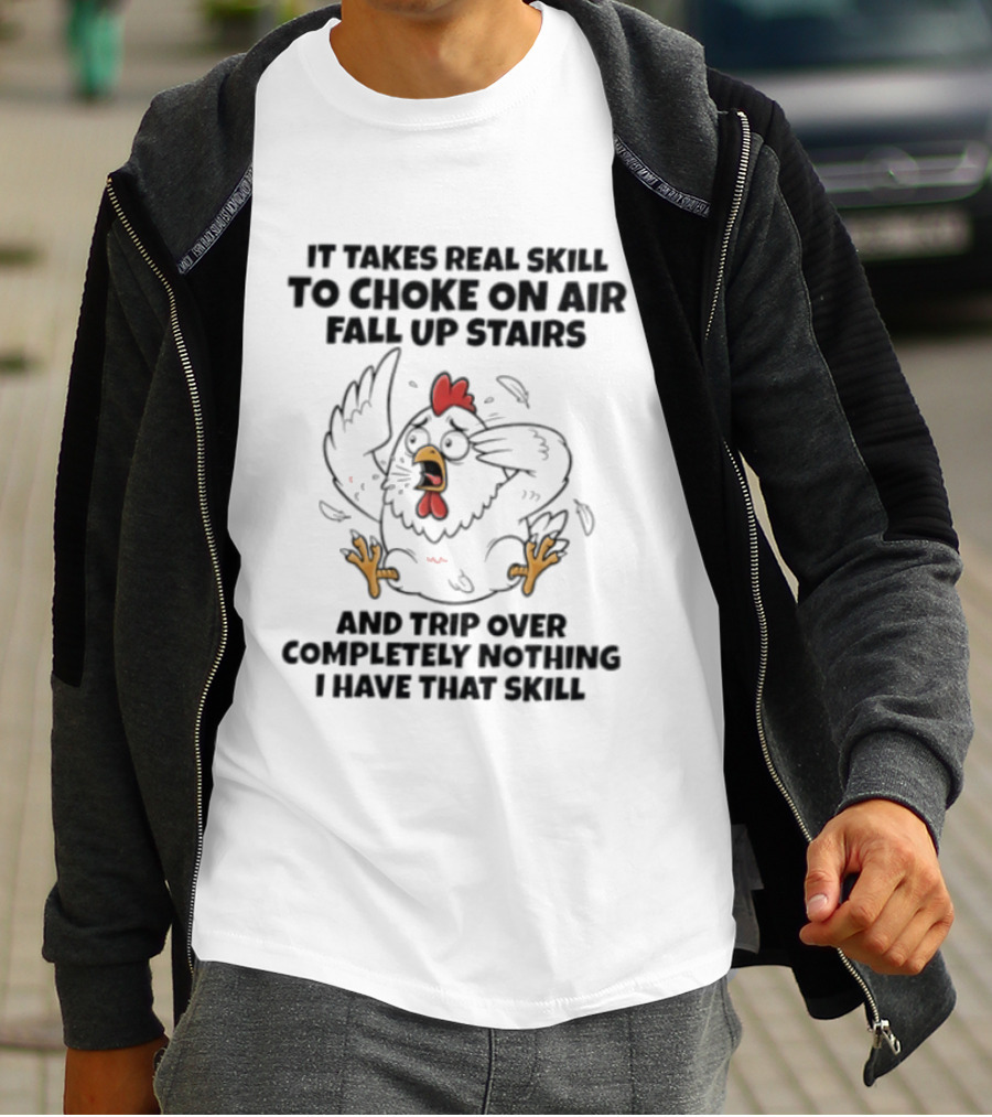It Takes Real Skill To Choke On Air Fall Up Stairs And Trip Over Completely Nothing Chicken Skill T-Shirt