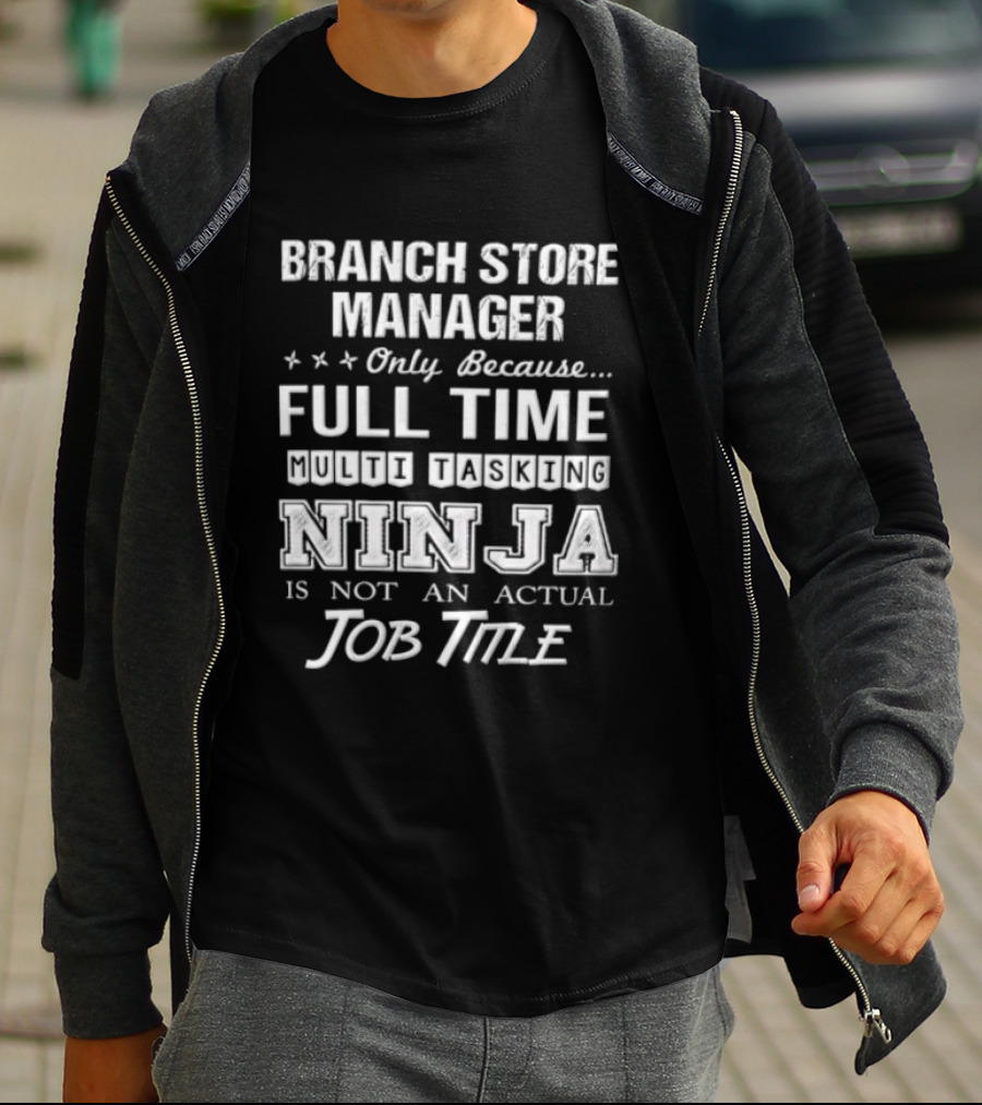 Branch Store Manager Only Because Full Time Ninja Is Not An Actual Job Title T-Shirt
