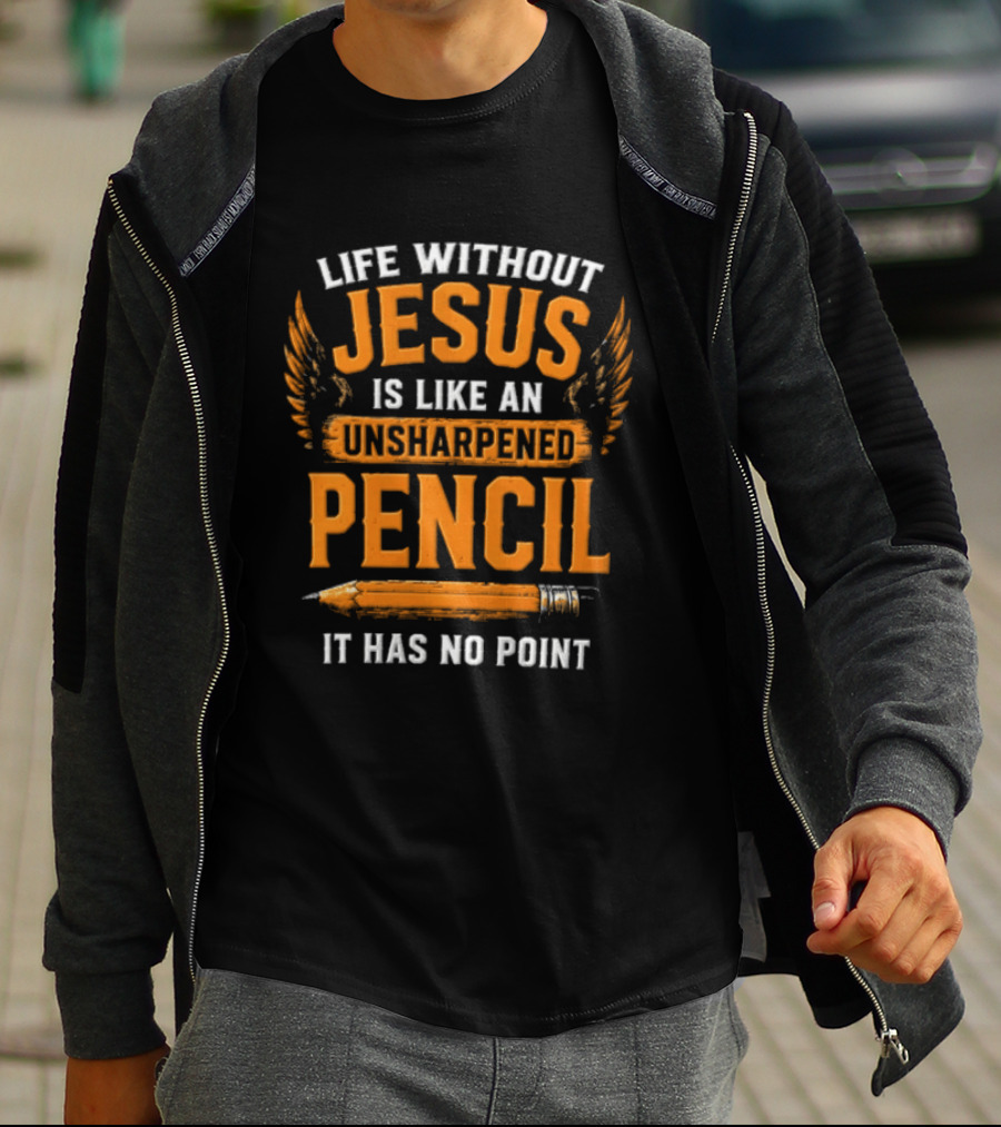 Life Without Jesus Is Like An Unsharpened Pencil It Has No Point Jesus Pencil T-Shirt