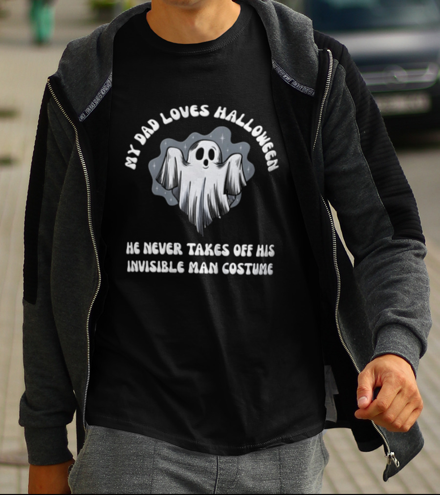 My Dad Loves Halloween He Never Takes Off His Invisible Man Costume Ghost T-Shirt