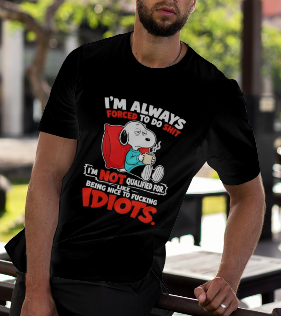I'm Always Forced To Do Shit I'm Not Qualified For Like Being Nice To Fucking Idiots Snoopy T-Shirt