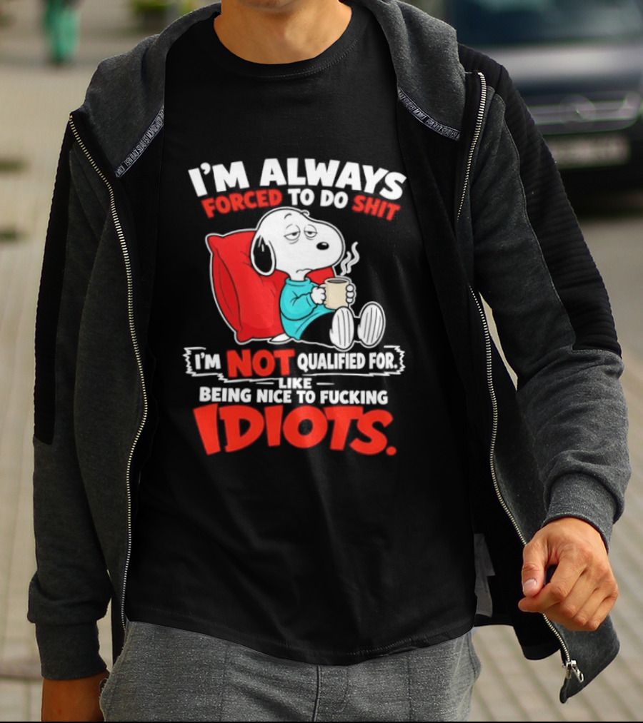 I'm Always Forced To Do Shit I'm Not Qualified For Like Being Nice To Fucking Idiots Snoopy T-Shirt