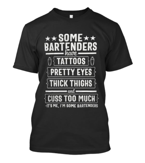Some Bartenders Have Tattoos Pretty Eyes Thick Thighs And Cuss Too Much It's Me I'm Some Bartenders T-Shirt