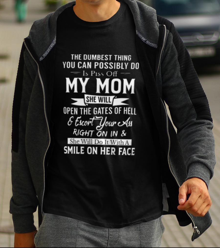 THE Dumbest Thing YOU CAN Possibly DO Is Piss Off MY MOM Open The Gates Of Hell Smile On Her Face T-Shirt