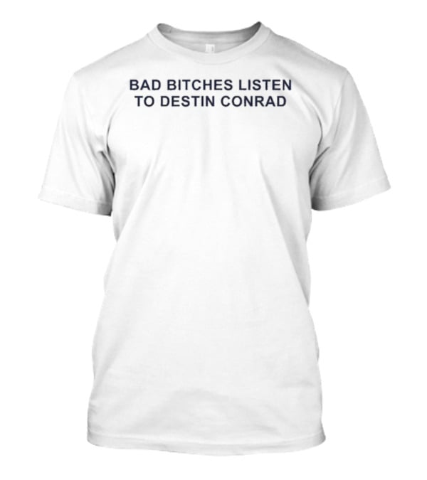 Bad Bitches Listen To Destin Conrad T-Shirt