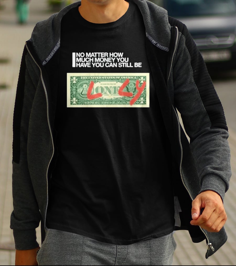 No Matter How Much Money You Have You Can Still Be Lonely 2026 T-Shirt